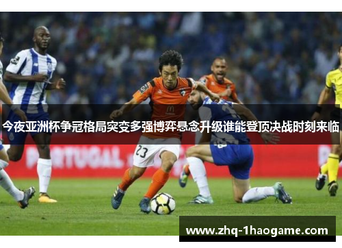 今夜亚洲杯争冠格局突变多强博弈悬念升级谁能登顶决战时刻来临