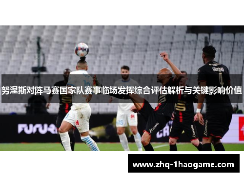 努涅斯对阵马赛国家队赛事临场发挥综合评估解析与关键影响价值