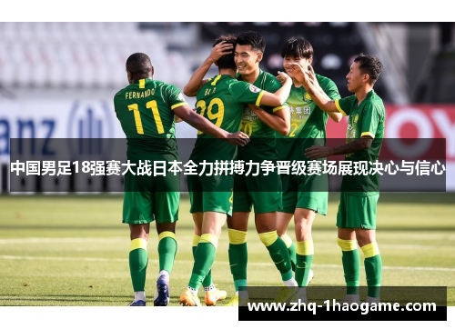 中国男足18强赛大战日本全力拼搏力争晋级赛场展现决心与信心