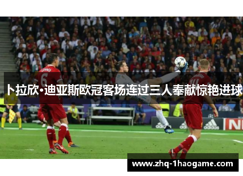 卜拉欣·迪亚斯欧冠客场连过三人奉献惊艳进球