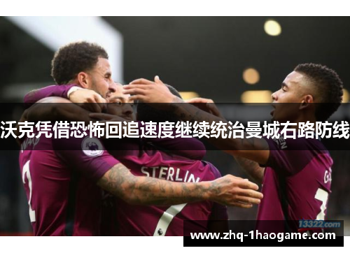 沃克凭借恐怖回追速度继续统治曼城右路防线