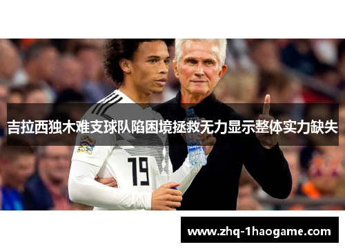 吉拉西独木难支球队陷困境拯救无力显示整体实力缺失