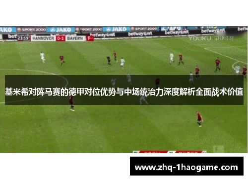 基米希对阵马赛的德甲对位优势与中场统治力深度解析全面战术价值