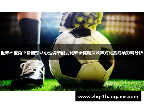 世界杯视角下各国球队心理调节能力比较研究新探及其对比赛成绩影响分析