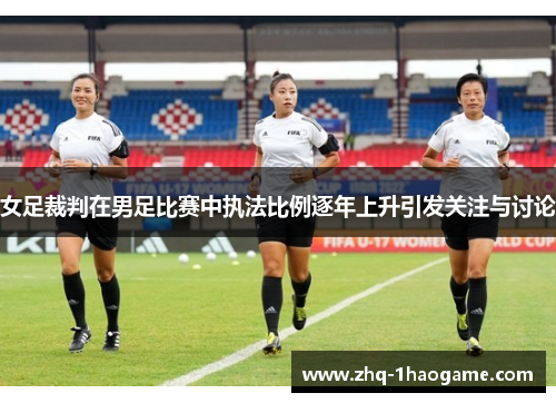 女足裁判在男足比赛中执法比例逐年上升引发关注与讨论