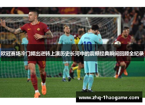 欧冠赛场冷门频出逆转上演历史长河中的震撼经典瞬间回顾全纪录